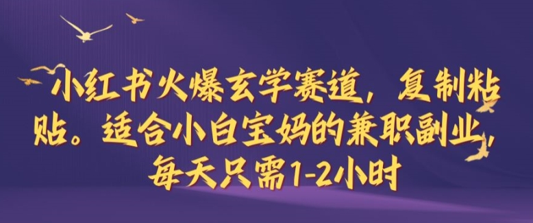 小红书火爆玄学赛道，复制粘贴，适合小白宝妈的兼职副业，每天只需1-2小时【揭秘】-有道资源网