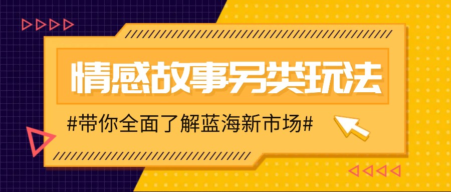 情感故事图文另类玩法，新手也能轻松学会，简单搬运月入万元-有道资源网