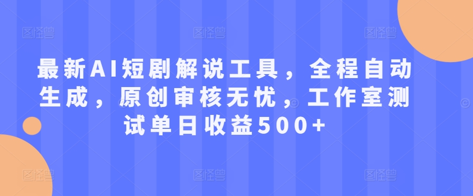 最新AI短剧解说工具，全程自动生成，原创审核无忧，工作室测试单日收益500+【揭秘】-有道资源网