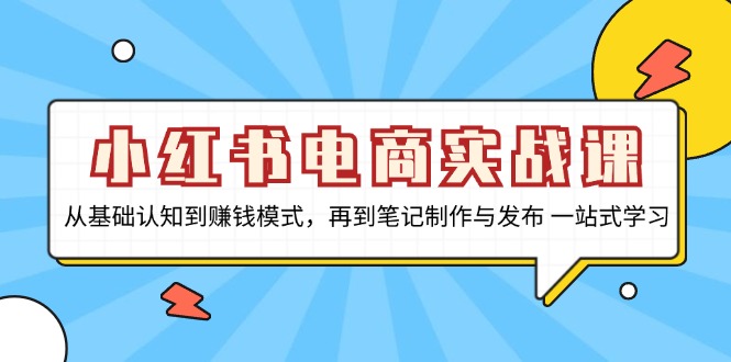 小红书电商实战课，从基础认知到赚钱模式，再到笔记制作与发布 一站式学习-有道资源网