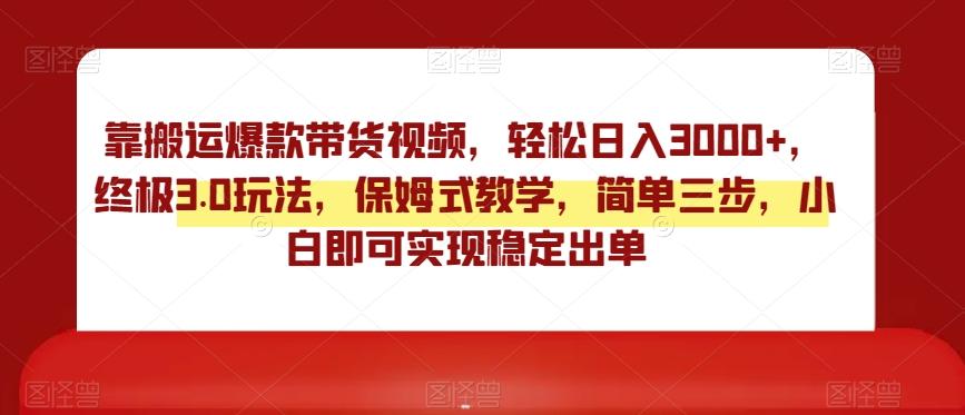 靠搬运爆款带货视频，轻松日入3000+，终极3.0玩法，保姆式教学，简单三步，小白即可实现稳定出单【揭秘】-有道资源网