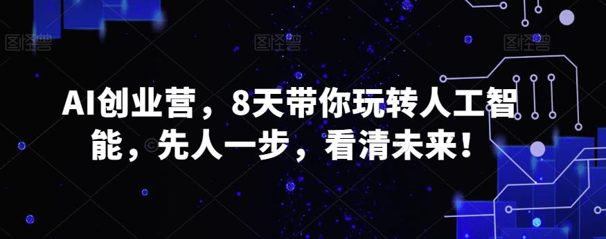 AI创业营，8天带你玩转人工智能，先人一步，看清未来！-有道资源网