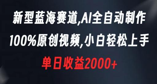 新型蓝海赛道，AI全自动制作，100%原创视频，小白轻松上手，单日收益2000+【揭秘】-有道资源网