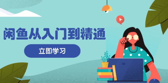 闲鱼从入门到精通：掌握商品发布全流程，每日流量获取技巧，快速高效变现-有道资源网