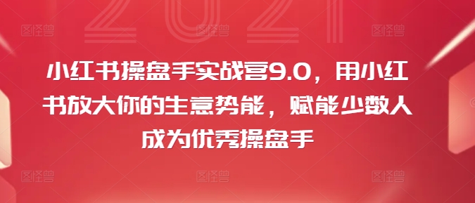 小红书操盘手实战营9.0，用小红书放大你的生意势能，赋能少数人成为优秀操盘手-有道资源网