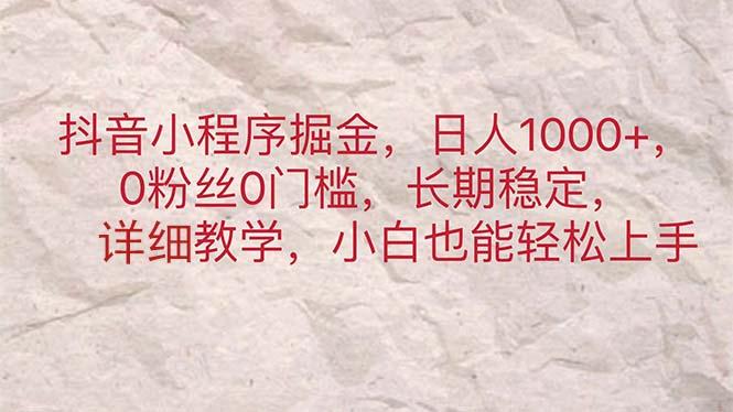 抖音小程序掘金，日人1000+，0粉丝0门槛，长期稳定，小白也能轻松上手-有道资源网