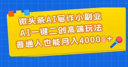 微头条AI写作小副业，AI一键二创高端玩法 普通人也能月入4000+【揭秘】-有道资源网