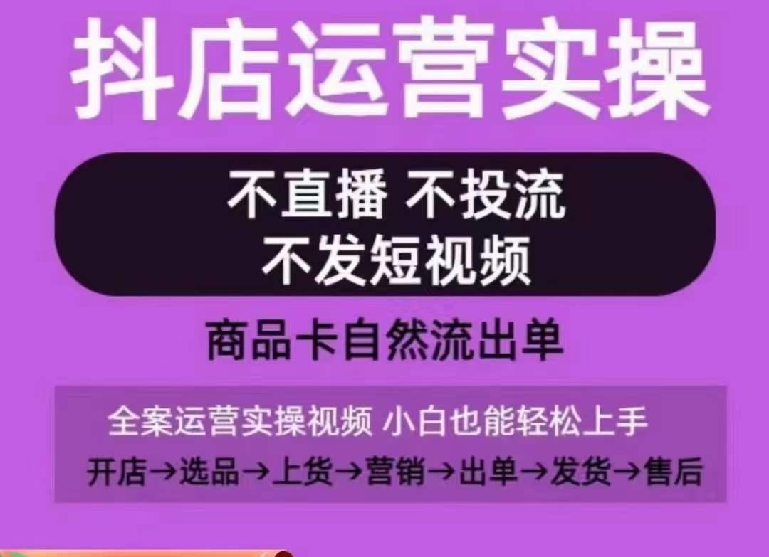 抖店运营实操课，从0-1起店视频全实操，不直播、不投流、不发短视频，商品卡自然流出单-有道资源网