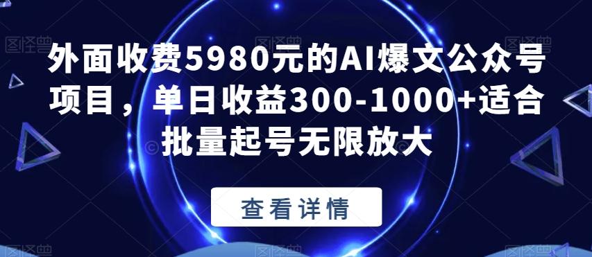 外面收费5980元的AI爆文公众号项目，单日收益300-1000+适合批量起号无限放大【揭秘】-有道资源网