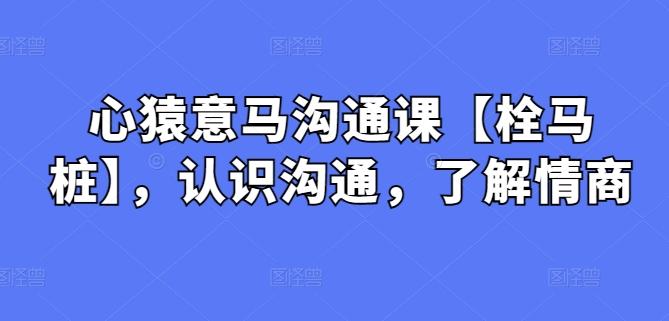 心猿意马沟通课【栓马桩】，认识沟通，了解情商-有道资源网