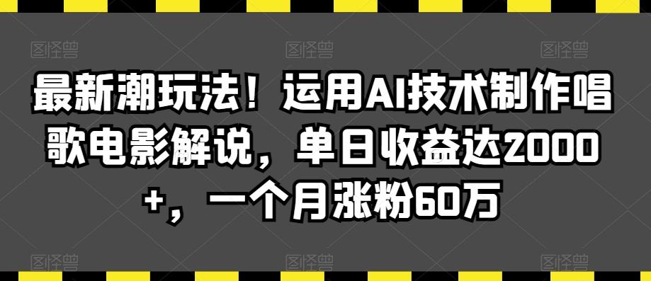 最新潮玩法！运用AI技术制作唱歌电影解说，单日收益达2000+，一个月涨粉60万【揭秘】-有道资源网