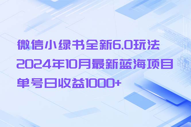 微信小绿书全新6.0玩法，2024年10月最新蓝海项目，单号日收益1000+-有道资源网