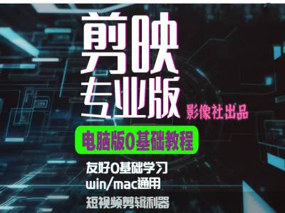 剪映电脑版进阶拔高案例实操，0基础学习，短视频剪辑利器-有道资源网