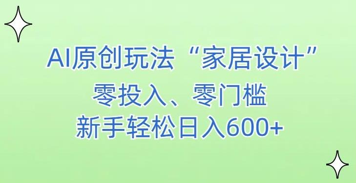 AI家居设计，简单好上手，新手小白什么也不会的，都可以轻松日入500+【揭秘】-有道资源网