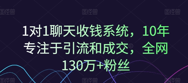 1对1聊天收钱系统，10年专注于引流和成交，全网130万+粉丝-有道资源网