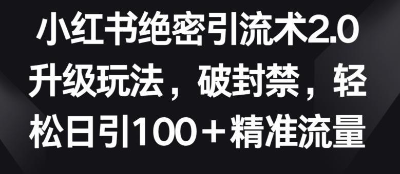 小红书绝密引流术2.0升级玩法，破封禁，轻松日引100+精准流量【揭秘】-有道资源网