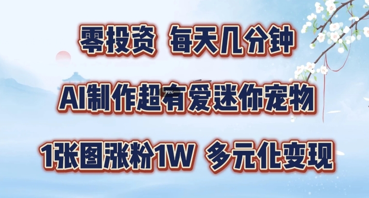 AI制作超有爱迷你宠物玩法，1张图涨粉1W，多元化变现，手把手交给你【揭秘】-有道资源网