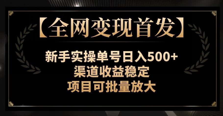 【全网变现首发】新手实操单号日入500+，渠道收益稳定，项目可批量放大【揭秘】-有道资源网