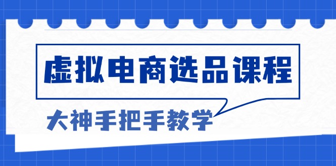 虚拟电商选品课程：解决选品难题，突破产品客单天花板，打造高利润电商-有道资源网