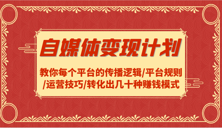 自媒体变现计划-教你每个平台的传播逻辑/平台规则/运营技巧/转化出几十种赚钱模式-有道资源网