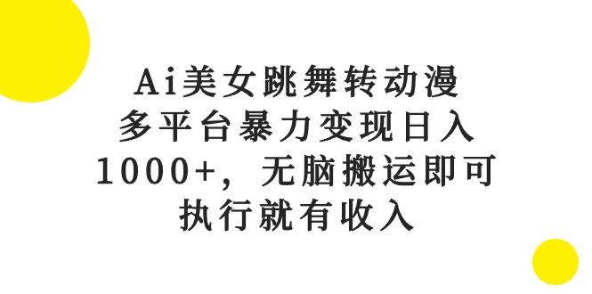 Ai美女跳舞转动漫，多平台暴力变现日入1000+，无脑搬运即可，执行就有收入-有道资源网