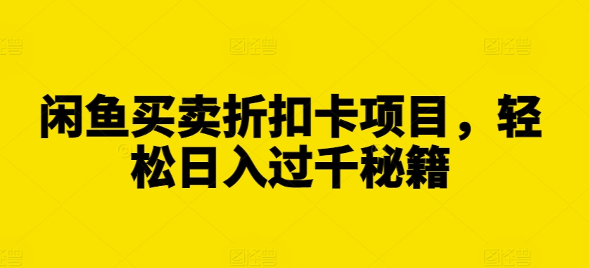 闲鱼买卖折扣卡项目，轻松日入过千秘籍【揭秘】-有道资源网