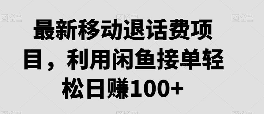 最新移动退话费项目，利用闲鱼接单轻松日赚100+-有道资源网