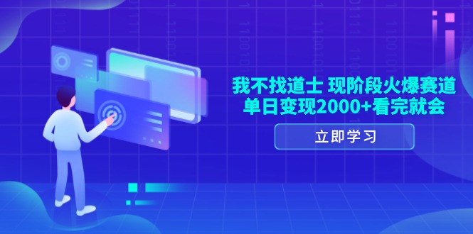 我不找道士，现阶段火爆赛道，单日变现2000+看完就会-有道资源网