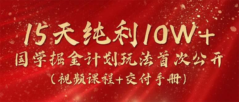 15天纯利10W+，国学掘金计划2024玩法全网首次公开(视频课程+交付手册-有道资源网