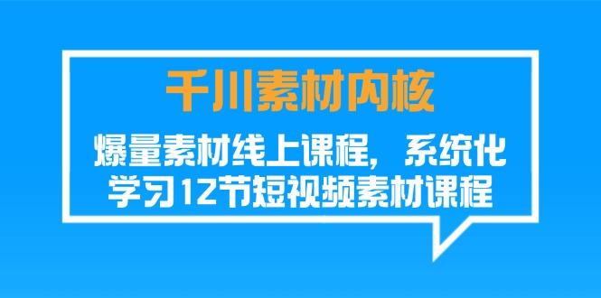 千川素材-内核，爆量素材线上课程，系统化学习12节短视频素材课程-有道资源网