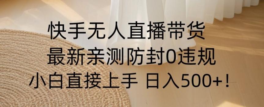 快手无人直播带货从0-1落地教学，最新防封0粉开播，小白可上手日入500+【揭秘】-有道资源网