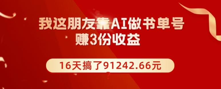 我这朋友靠AI做书单号，赚3份收益，16天搞了91242.66元？-有道资源网