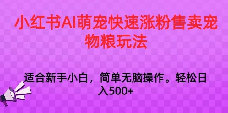 小红书AI萌宠快速涨粉售卖宠物粮玩法，日入1000+【揭秘】-有道资源网