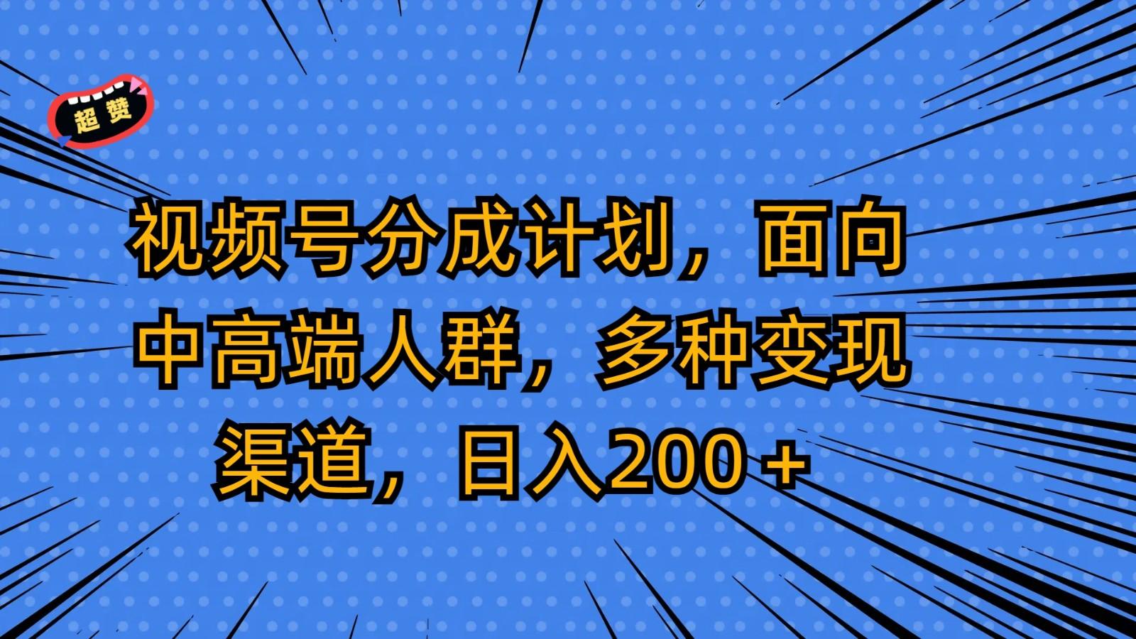 视频号分成计划，面向中高端人群，多种变现渠道，日入200＋-有道资源网