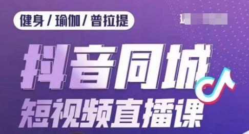 健身行业抖音同城短视频直播课，通过抖音低成本获客提升业绩，门店标准化流程承接流量-有道资源网