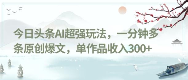 今日头条AI超强玩法，一分钟多条原创爆文，单作品收入300+-有道资源网