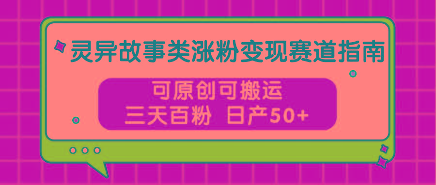 灵异故事类涨粉变现赛道指南，可原创可搬运，三天百粉 日产50+-有道资源网