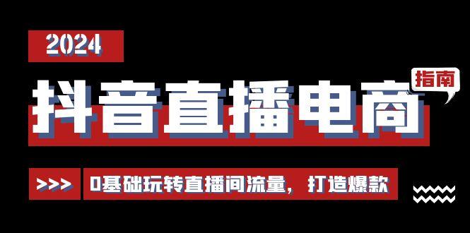 抖音直播电商运营必修课，0基础玩转直播间流量，打造爆款(29节)-有道资源网