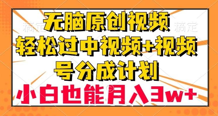 无脑原创视频，轻松过中视频+视频号分成计划，小白也能月入3w+【揭秘】-有道资源网