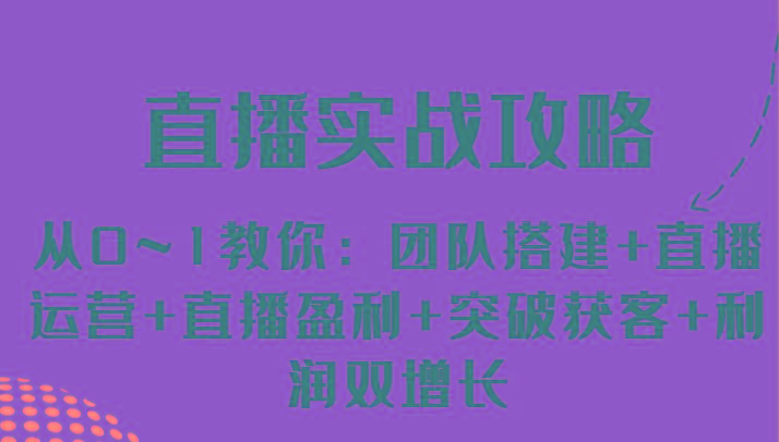 直播实战攻略 从0~1教你：团队搭建+直播运营+直播盈利+突破获客+利润双增长-有道资源网