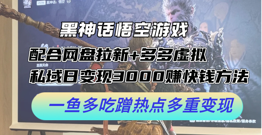 黑神话悟空游戏配合网盘拉新+多多虚拟+私域日变现3k+赚快钱方法，一鱼多吃蹭热点多重变现【揭秘】-有道资源网