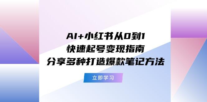 AI+小红书从0到1快速起号变现指南：分享多种打造爆款笔记方法-有道资源网