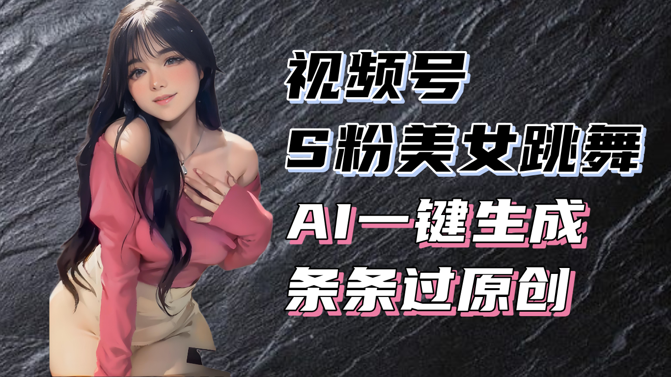 揭秘视频号S粉美女跳舞赛道，一键生成原创视频，收益翻倍！-有道资源网