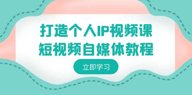 打造个人IP视频课-短视频自媒体教程，个人IP如何定位，如何变现-有道资源网