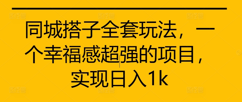 同城搭子全套玩法，一个幸福感超强的项目，实现日入1k【揭秘】-有道资源网