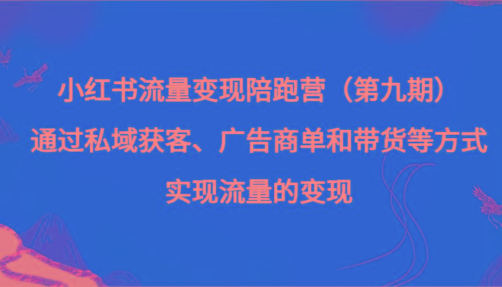 小红书流量变现陪跑营（第九期）通过私域获客、广告商单和带货等方式实现流量变现-有道资源网