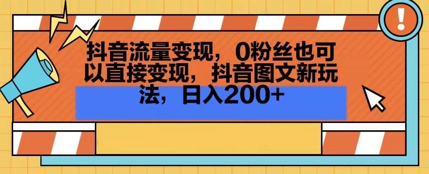 抖音流量变现，0粉丝也可以直接变现，抖音图文新玩法，日入200+【揭秘】-有道资源网