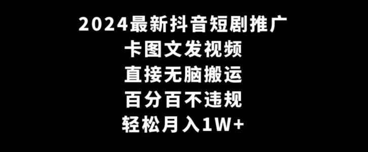 2024最新抖音短剧推广，卡图文发视频，直接无脑搬，百分百不违规，轻松月入1W+【揭秘】-有道资源网