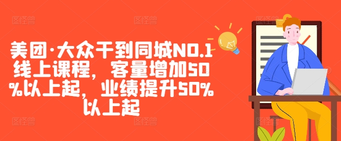 美团·大众干到同城NO.1线上课程，客量增加50%以上起，业绩提升50%以上起-有道资源网