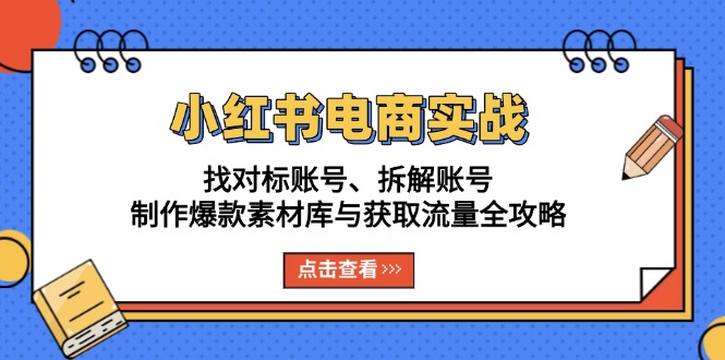 小红书电商实战：找对标账号、拆解账号、制作爆款素材库与获取流量全攻略-有道资源网